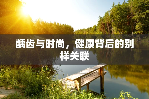 龋齿与时尚，健康背后的别样关联