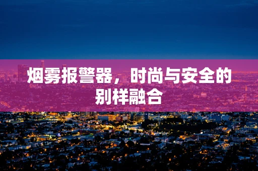 烟雾报警器，时尚与安全的别样融合