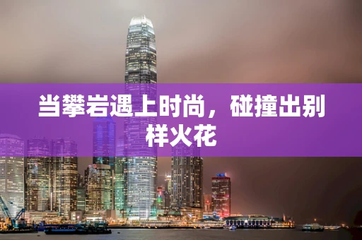 当攀岩遇上时尚，碰撞出别样火花