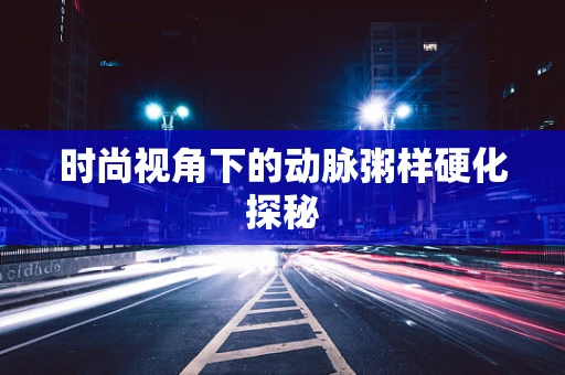时尚视角下的动脉粥样硬化探秘