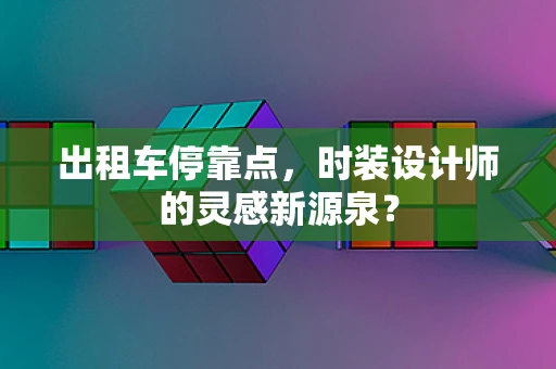 出租车停靠点，时装设计师的灵感新源泉？