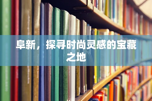 阜新，探寻时尚灵感的宝藏之地