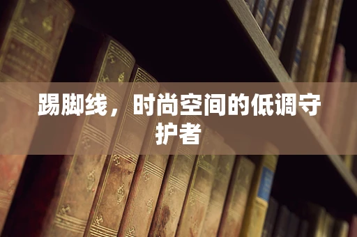 踢脚线，时尚空间的低调守护者