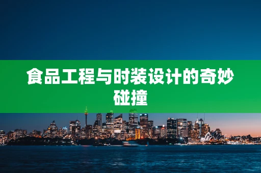 食品工程与时装设计的奇妙碰撞