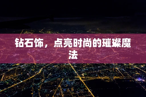 钻石饰，点亮时尚的璀璨魔法