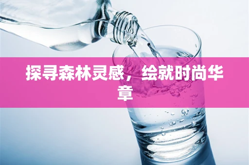 探寻森林灵感，绘就时尚华章