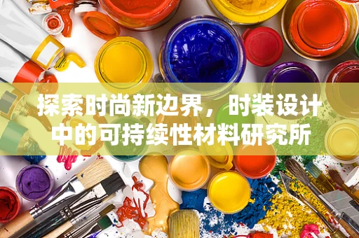 探索时尚新边界，时装设计中的可持续性材料研究所