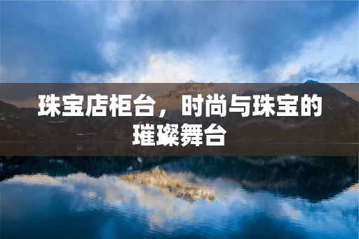 珠宝店柜台，时尚与珠宝的璀璨舞台