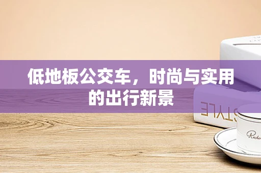 低地板公交车，时尚与实用的出行新景