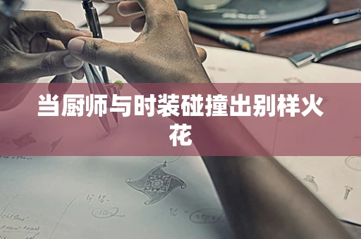 当厨师与时装碰撞出别样火花