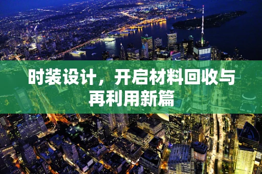 时装设计，开启材料回收与再利用新篇