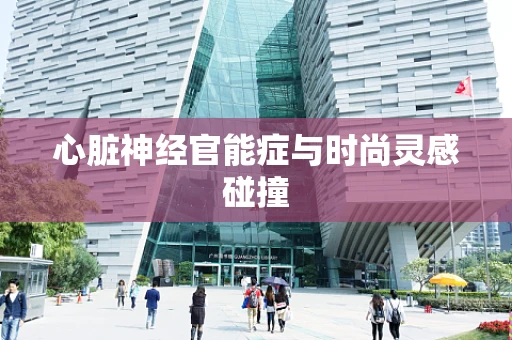 心脏神经官能症与时尚灵感碰撞