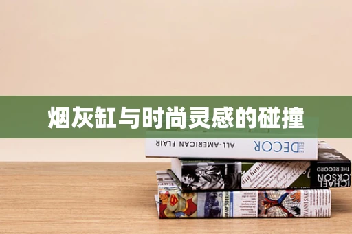 烟灰缸与时尚灵感的碰撞