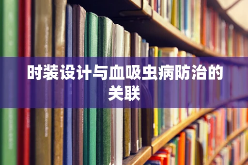 时装设计与血吸虫病防治的关联