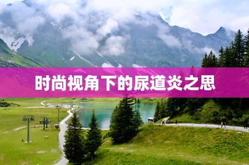 时尚视角下的尿道炎之思