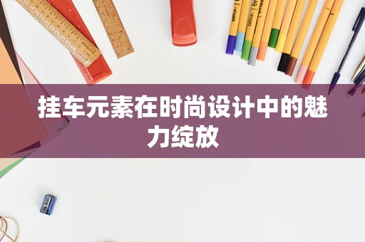 挂车元素在时尚设计中的魅力绽放