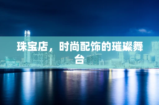 珠宝店，时尚配饰的璀璨舞台