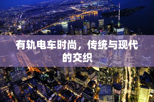 有轨电车时尚，传统与现代的交织