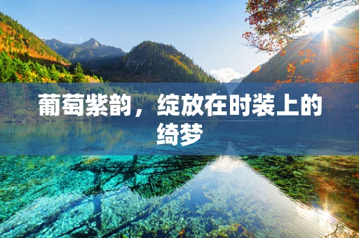 葡萄紫韵，绽放在时装上的绮梦