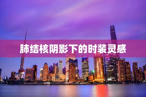 肺结核阴影下的时装灵感