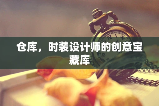 仓库，时装设计师的创意宝藏库
