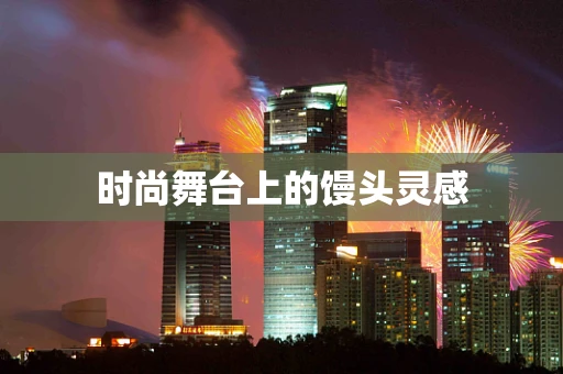 时尚舞台上的馒头灵感