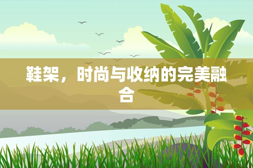 鞋架，时尚与收纳的完美融合