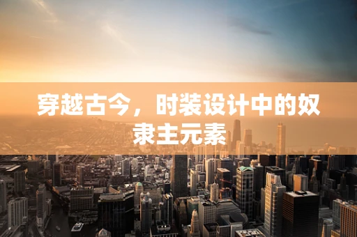 穿越古今，时装设计中的奴隶主元素