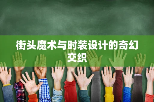街头魔术与时装设计的奇幻交织