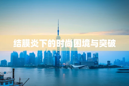 结膜炎下的时尚困境与突破