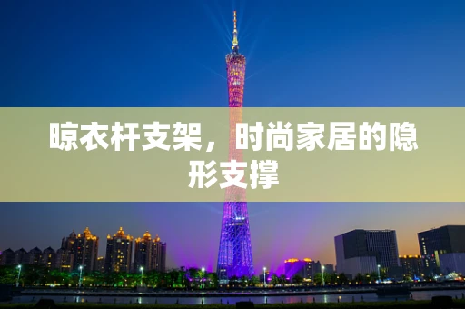 晾衣杆支架，时尚家居的隐形支撑