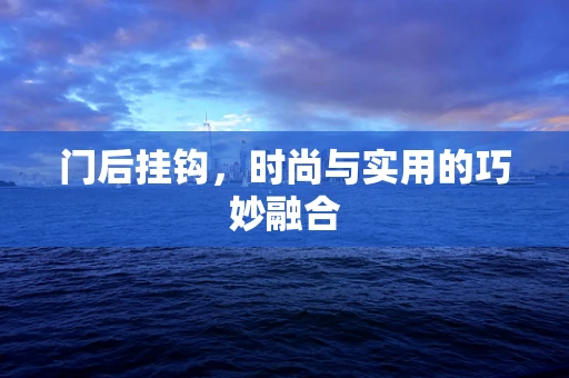 门后挂钩，时尚与实用的巧妙融合