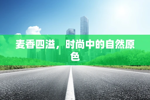 麦香四溢，时尚中的自然原色