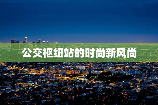 公交枢纽站的时尚新风尚