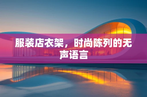服装店衣架，时尚陈列的无声语言