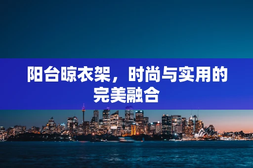 阳台晾衣架，时尚与实用的完美融合