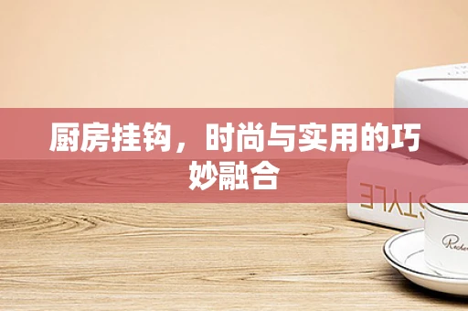 厨房挂钩，时尚与实用的巧妙融合
