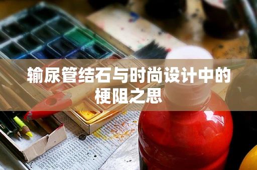 输尿管结石与时尚设计中的梗阻之思