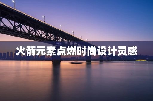 火箭元素点燃时尚设计灵感