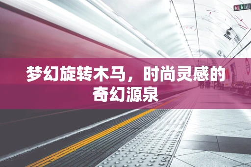 梦幻旋转木马，时尚灵感的奇幻源泉