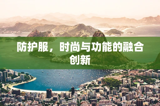 防护服，时尚与功能的融合创新