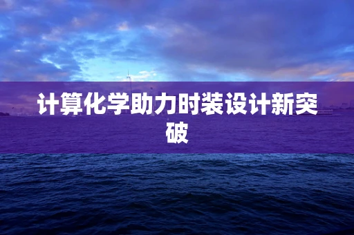 计算化学助力时装设计新突破