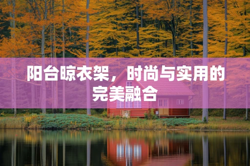 阳台晾衣架，时尚与实用的完美融合