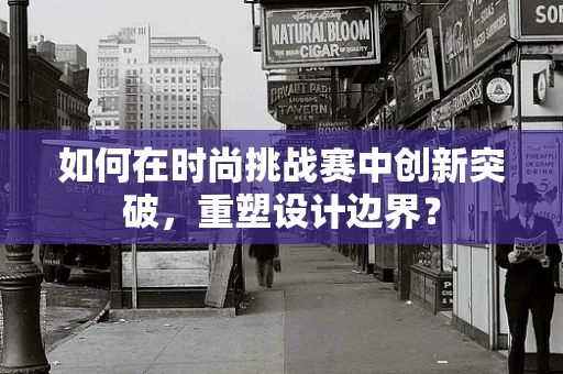 如何在时尚挑战赛中创新突破，重塑设计边界？