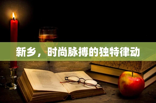 新乡，时尚脉搏的独特律动