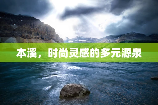 本溪，时尚灵感的多元源泉