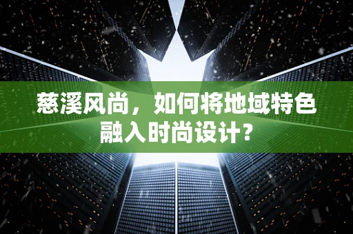 慈溪风尚，如何将地域特色融入时尚设计？