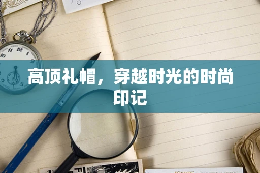 高顶礼帽，穿越时光的时尚印记