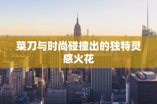 菜刀与时尚碰撞出的独特灵感火花