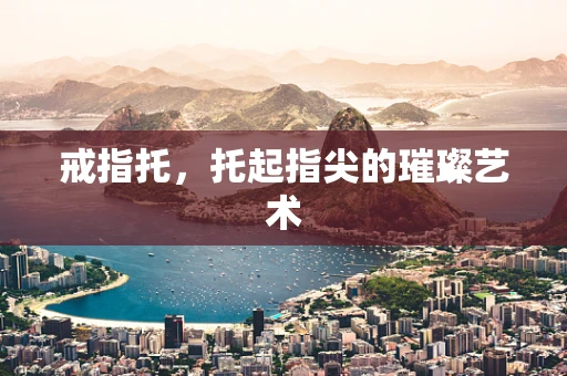 戒指托，托起指尖的璀璨艺术